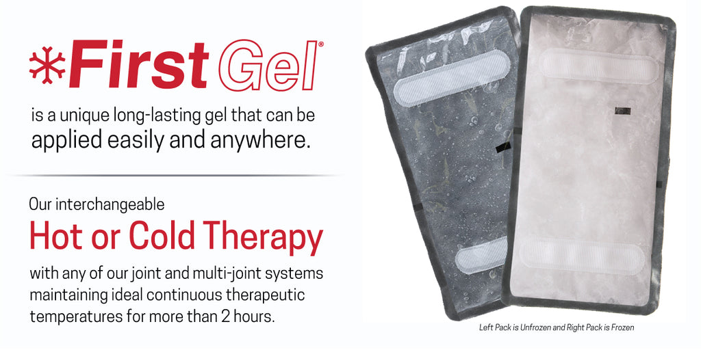 First Gel® is a unique long-lasting gel that can be applied easily and anywhere. Our interchangeable Hot or Cold Therapy with any of our joint and multi-joint systems maintaining ideal continuous therapeutic temperatures for more than 2 hours